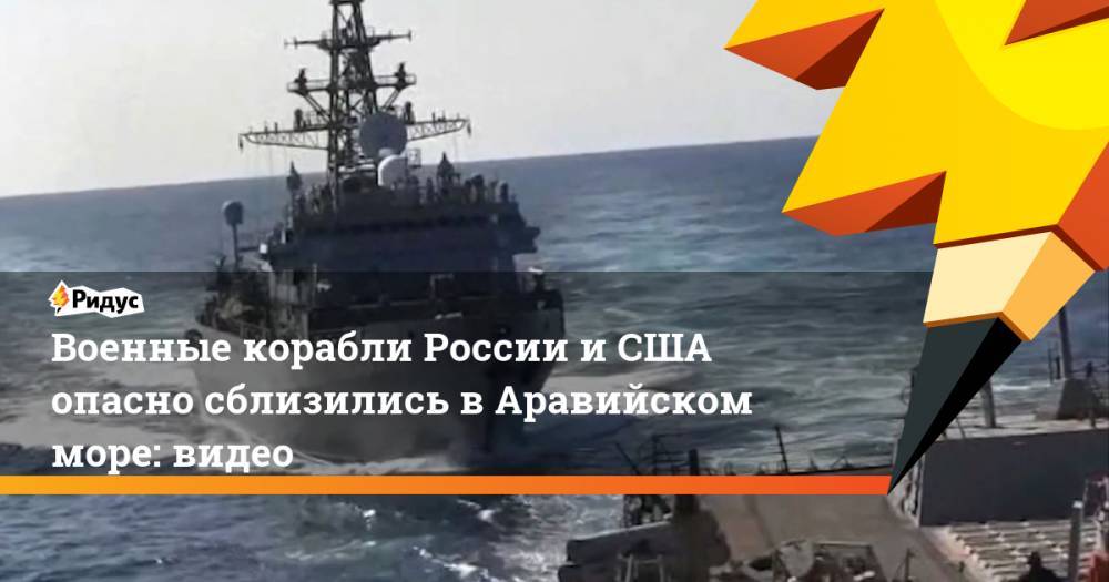 Военные корабли России и США опасно сблизились в Аравийском море: видео
