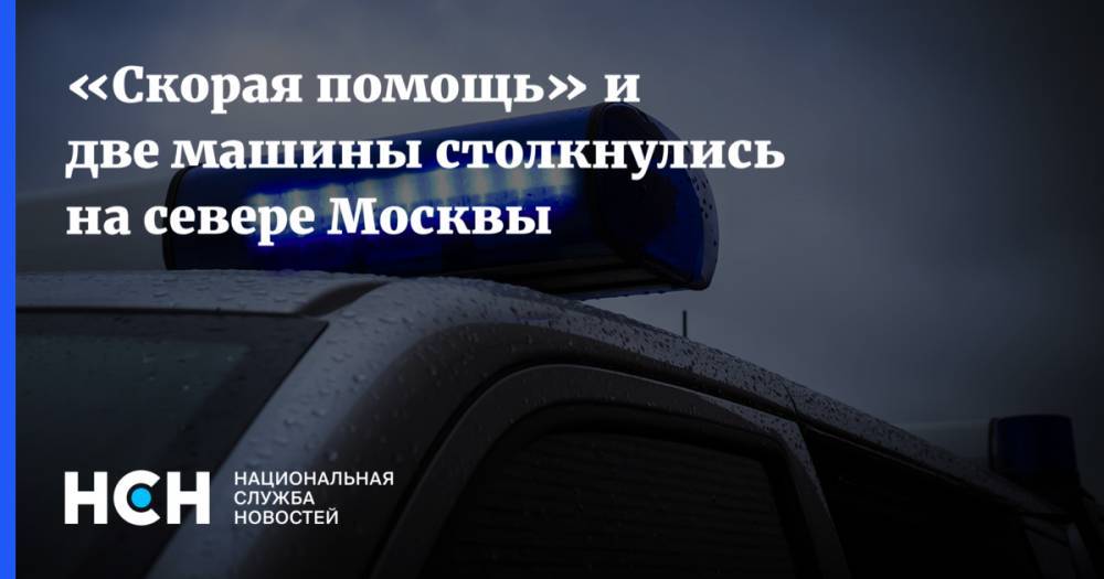 «Скорая помощь» и две машины столкнулись на севере Москвы