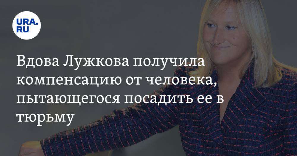 Вдова Лужкова получила компенсацию от человека, пытающегося посадить ее в тюрьму