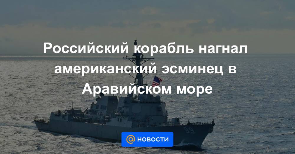 Российский корабль нагнал американский эсминец в Аравийском море