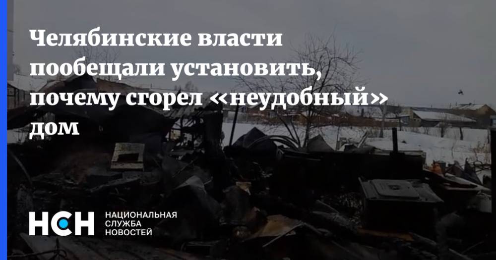 Челябинские власти пообещали установить, почему сгорел «неудобный» дом