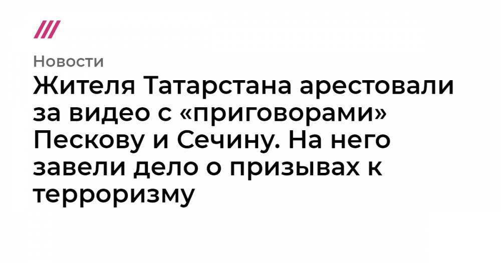 Жителя Татарстана арестовали за видео с «приговорами» Пескову и Сечину. На него завели дело о призывах к терроризму