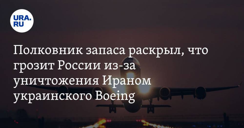 Полковник запаса раскрыл, что грозит России из-за уничтожения Ираном украинского Boeing