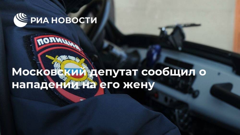 Московский депутат сообщил о нападении на его жену