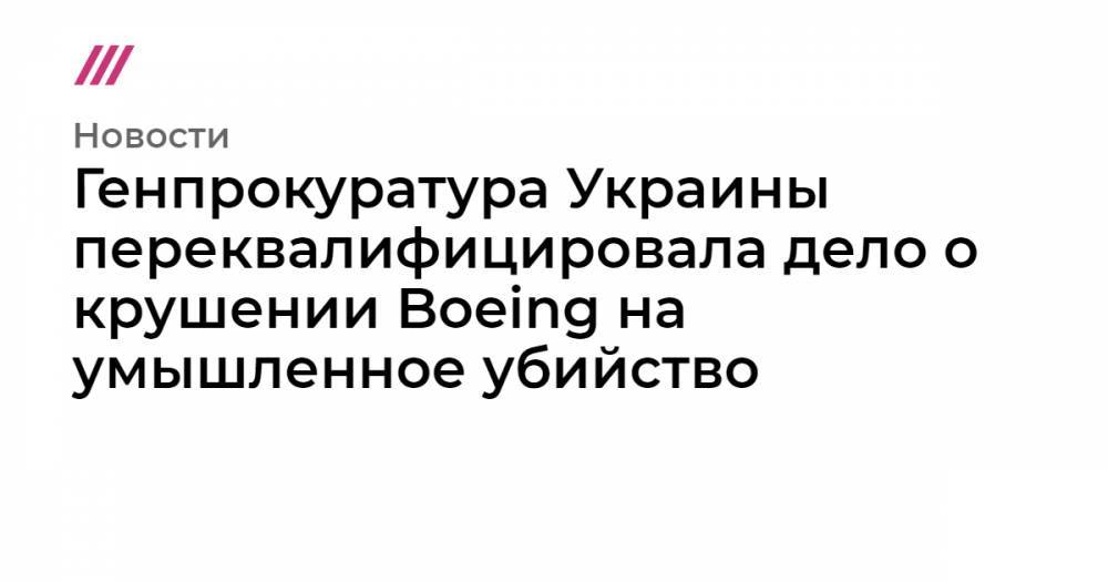 Генпрокуратура Украины переквалифицировала дело о крушении Boeing на умышленное убийство