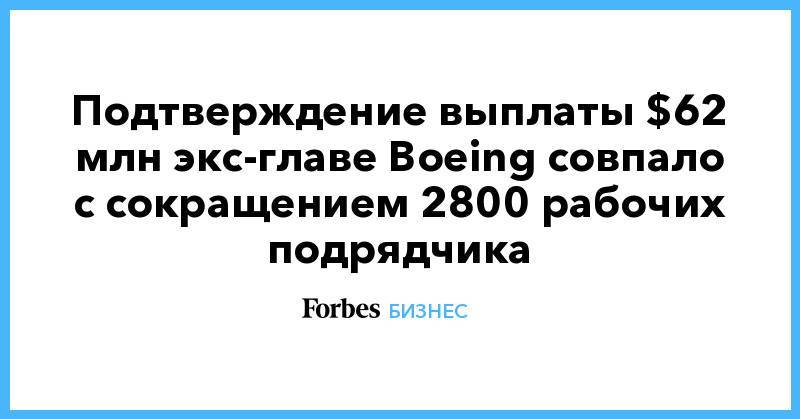 Подтверждение выплаты $62 млн экс-главе Boeing совпало с сокращением 2800 рабочих подрядчика