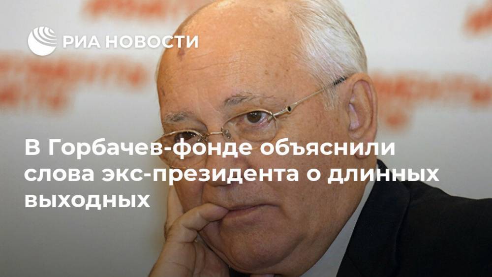 В Горбачев-фонде объяснили слова экс-президента о длинных выходных