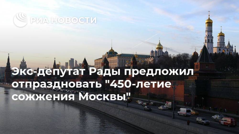 Экс-депутат Рады предложил отпраздновать "450-летие сожжения Москвы"