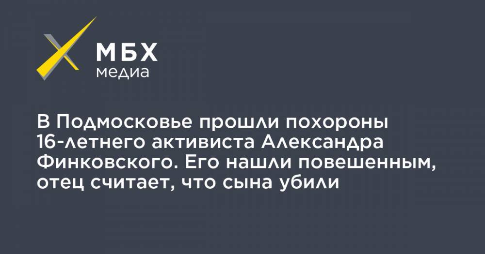 В Подмосковье прошли похороны 16-летнего активиста Александра Финковского. Его нашли повешенным, отец считает, что сына убили