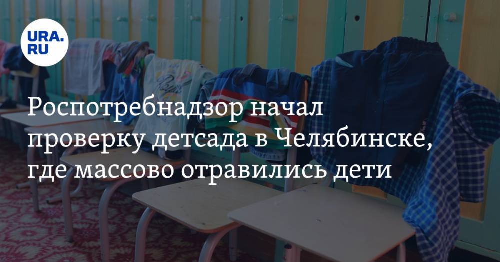 Роспотребнадзор начал проверку детсада в Челябинске, где массово отравились дети