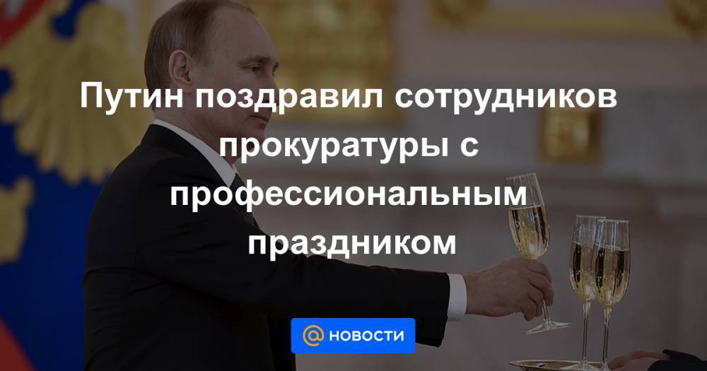 Путин поздравил сотрудников прокуратуры с профессиональным праздником
