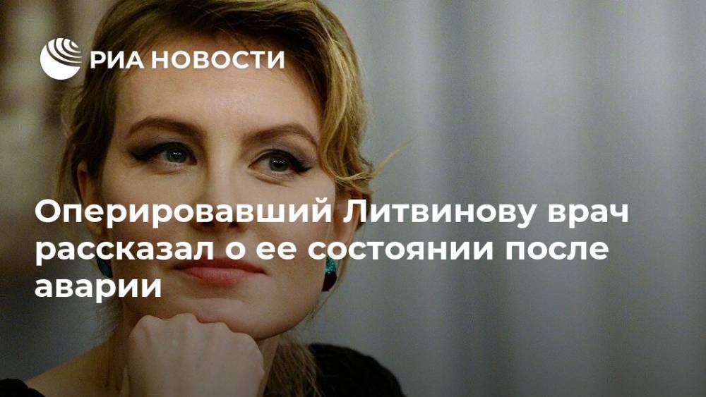 Оперировавший Литвинову врач рассказал о ее состоянии после аварии