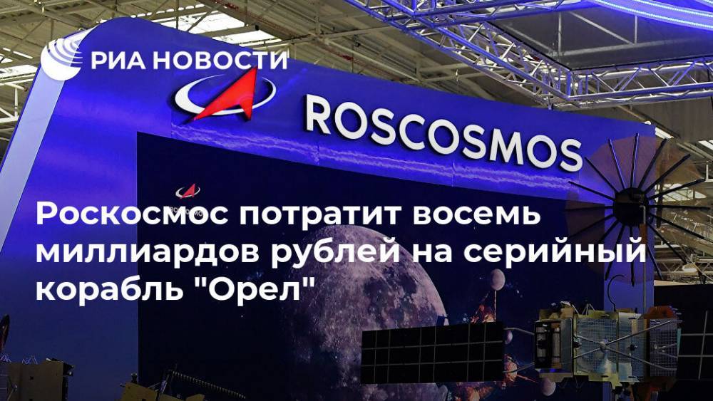 Роскосмос потратит восемь миллиардов рублей на серийный корабль "Орел"