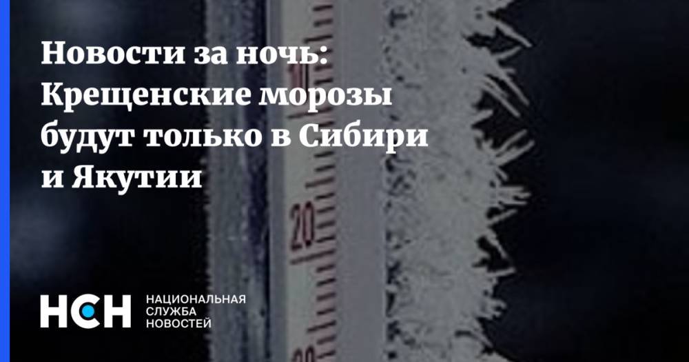 Новости за ночь: Крещенские морозы будут только в Сибири и Якутии