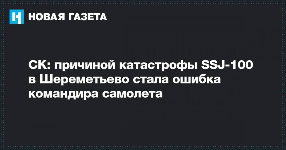 СК: причиной катастрофы SSJ-100 в Шереметьево стала ошибка командира самолета
