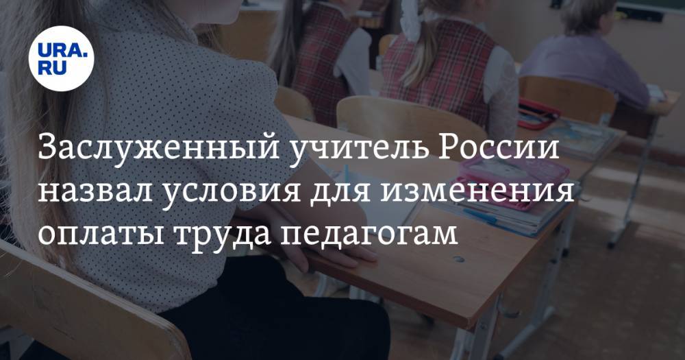 Заслуженный учитель России назвал условия для изменения оплаты труда педагогам