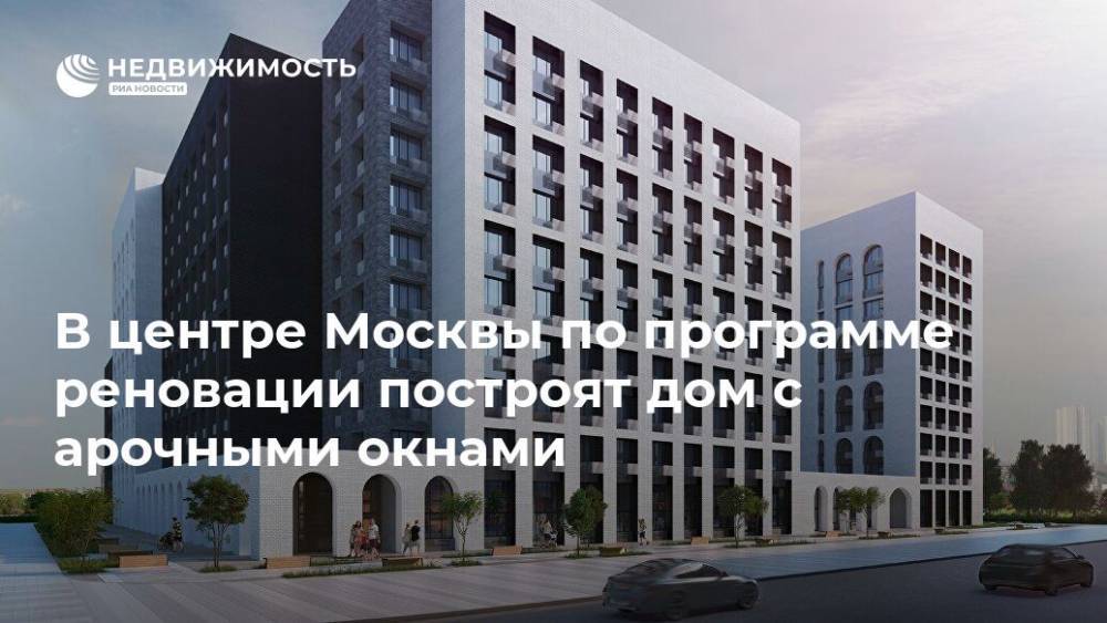 В центре Москвы по программе реновации построят дом с арочными окнами