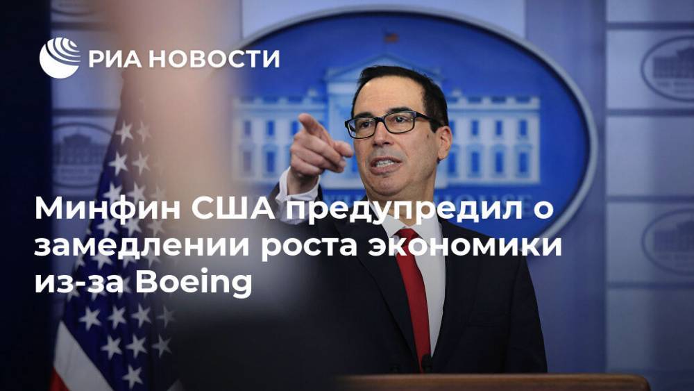 Стивен Мнучин - Минфин США предупредил о замедлении роста экономики из-за Boeing - ria.ru - Москва - США