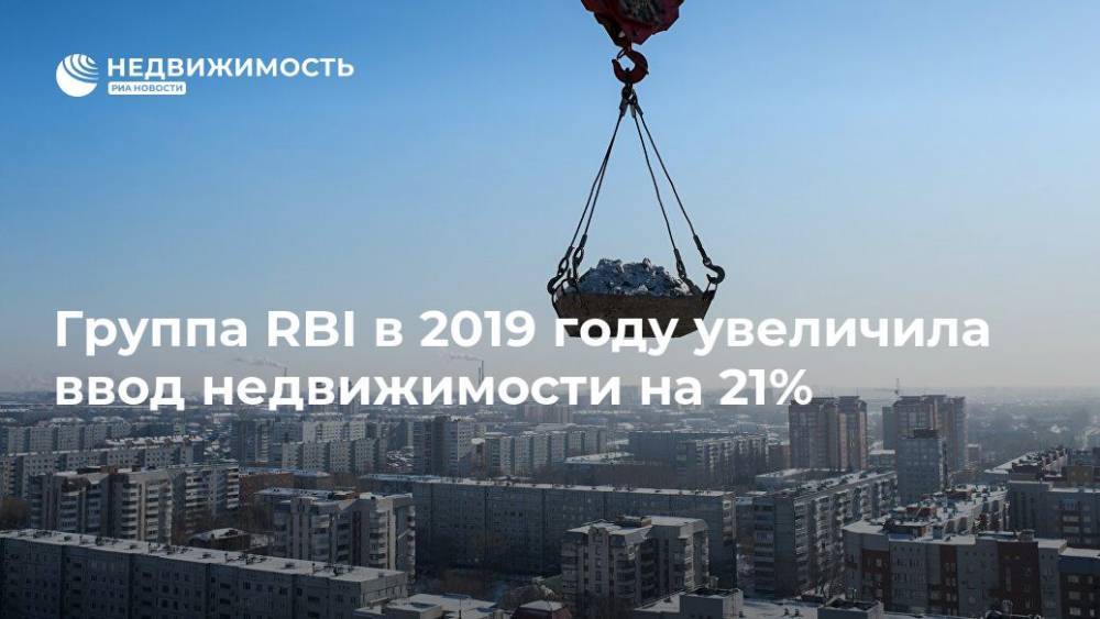 Группа RBI в 2019 году увеличила ввод недвижимости на 21%