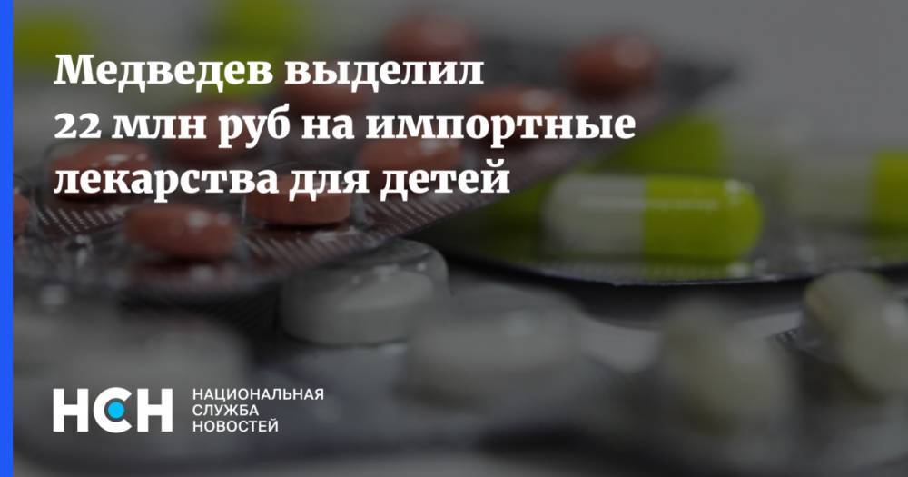 Медведев выделил 22 млн руб на импортные лекарства для детей
