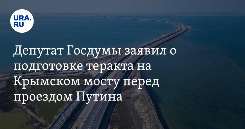 Депутат Госдумы заявил о подготовке теракта на Крымском мосту перед проездом Путина