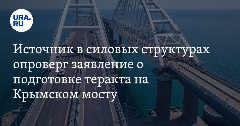 Источник в силовых структурах опроверг заявление о подготовке теракта на Крымском мосту