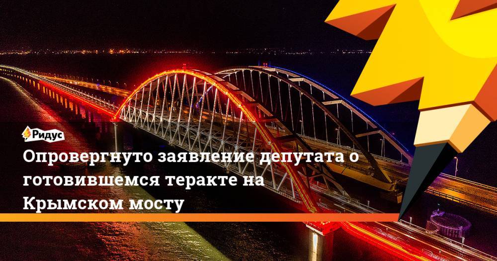 Опровергнуто заявление депутата о готовившемся теракте на Крымском мосту