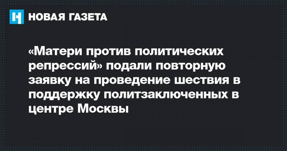 «Матери против политических репрессий» подали повторную заявку на проведение шествия в поддержку политзаключенных в центре Москвы