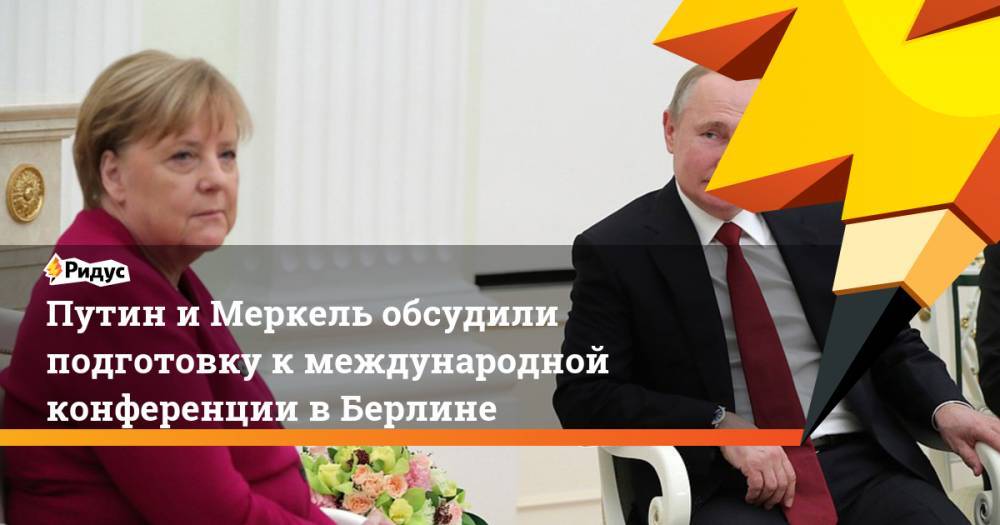 Путин и Меркель обсудили подготовку к международной конференции в Берлине