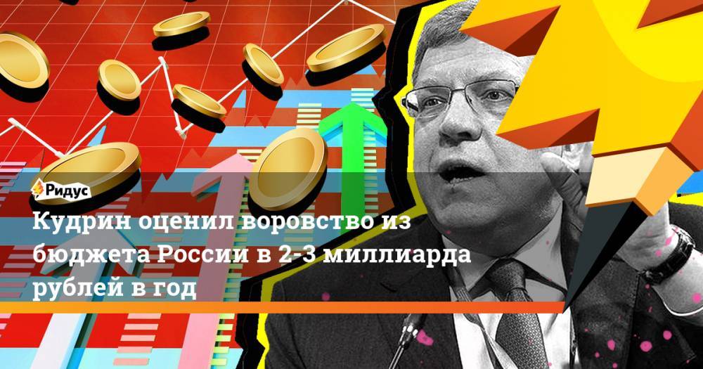 Кудрин оценил воровство из бюджета России в 2-3 миллиарда рублей в год