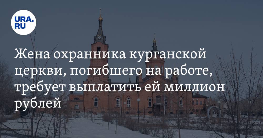 Жена охранника курганской церкви, погибшего на работе, требует выплатить ей миллион рублей