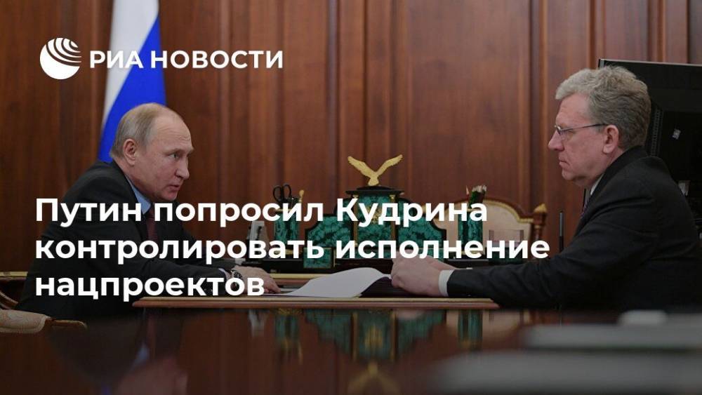 Путин попросил Кудрина контролировать исполнение нацпроектов