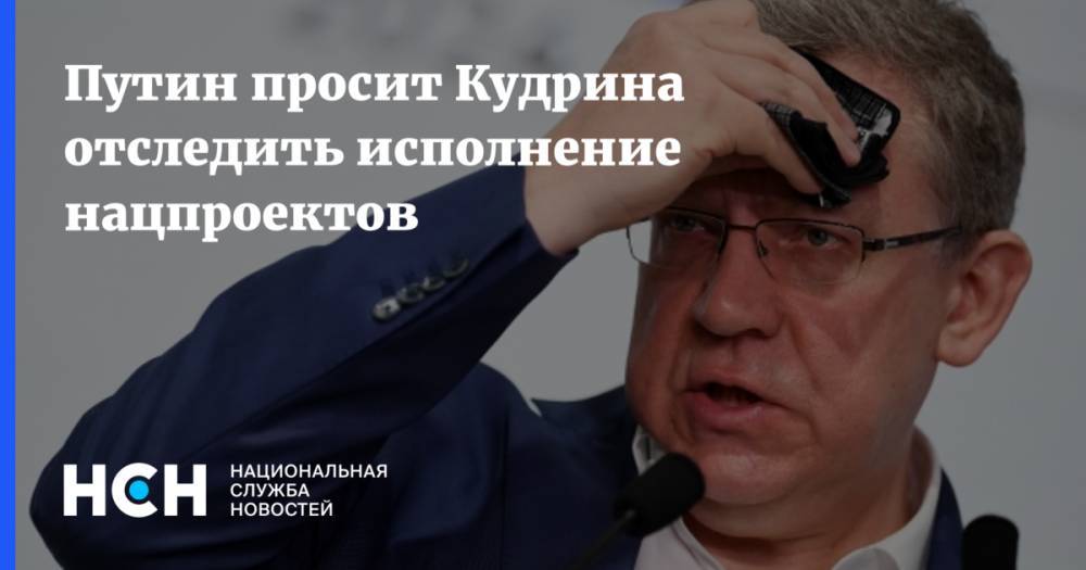 Путин просит Кудрина отследить исполнение нацпроектов