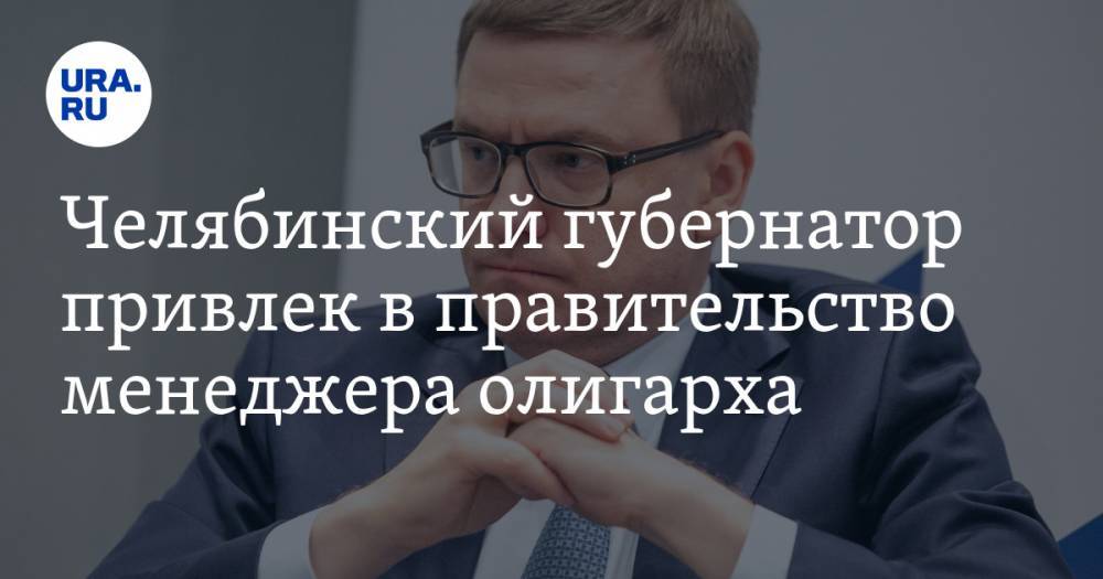 Челябинский губернатор привлек в правительство менеджера олигарха