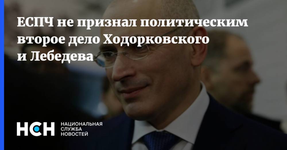 ЕСПЧ не признал политическим второе дело Ходорковского и Лебедева