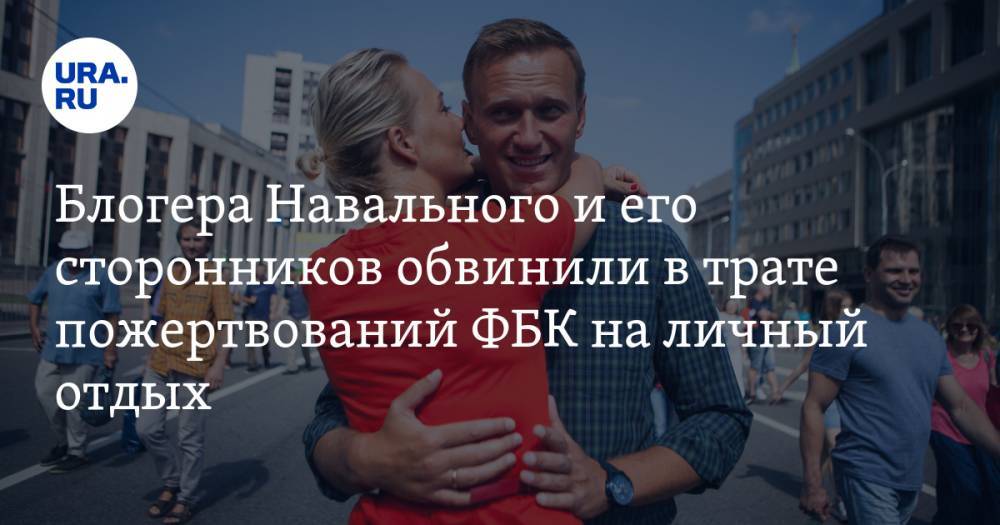 Блогера Навального и его сторонников обвинили в трате пожертвований ФБК на личный отдых