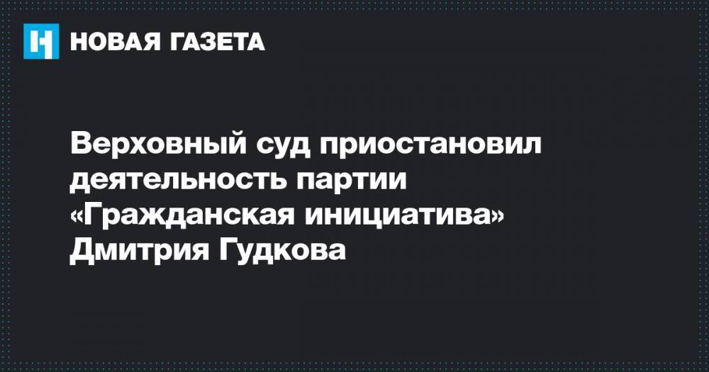 Верховный суд приостановил деятельность партии «Гражданская инициатива» Дмитрия Гудкова