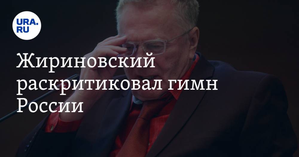 Жириновский раскритиковал гимн России. «Про страну вообще ни слова»