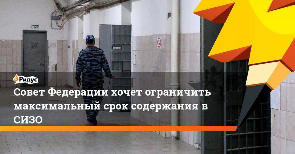 Совет Федерации хочет ограничить максимальный срок содержания в СИЗО
