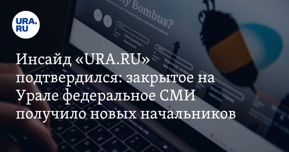 Инсайд «URA.RU» подтвердился: закрытое на Урале федеральное СМИ получило новых начальников