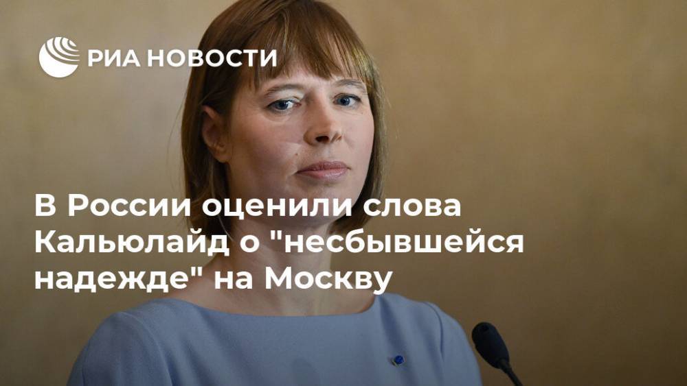 В России оценили слова Кальюлайд о "несбывшейся надежде" на Москву
