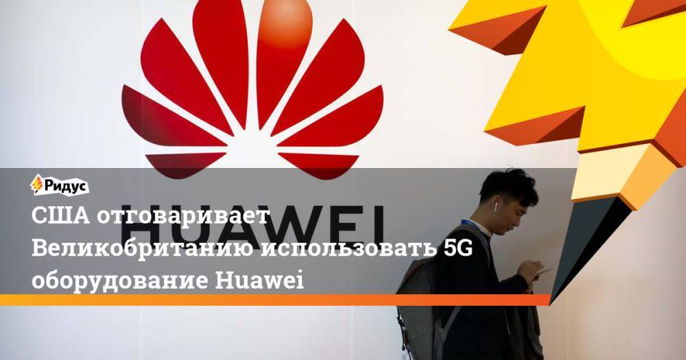 США отговаривает Великобританию использовать 5G оборудование Huawei