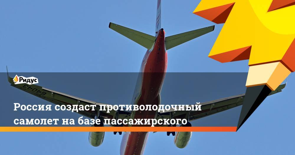 Россия создаст противолодочный самолет на базе пассажирского