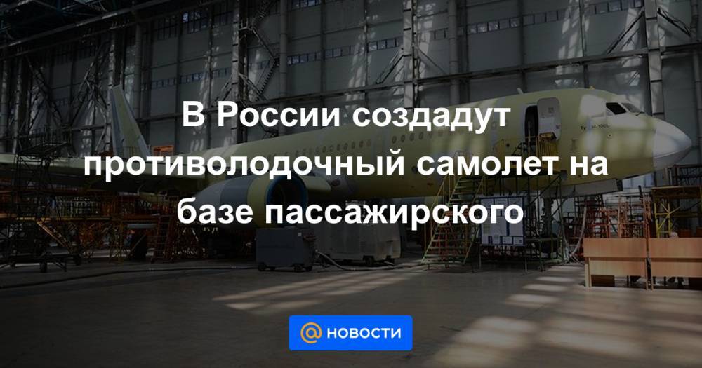 В России создадут противолодочный самолет на базе пассажирского