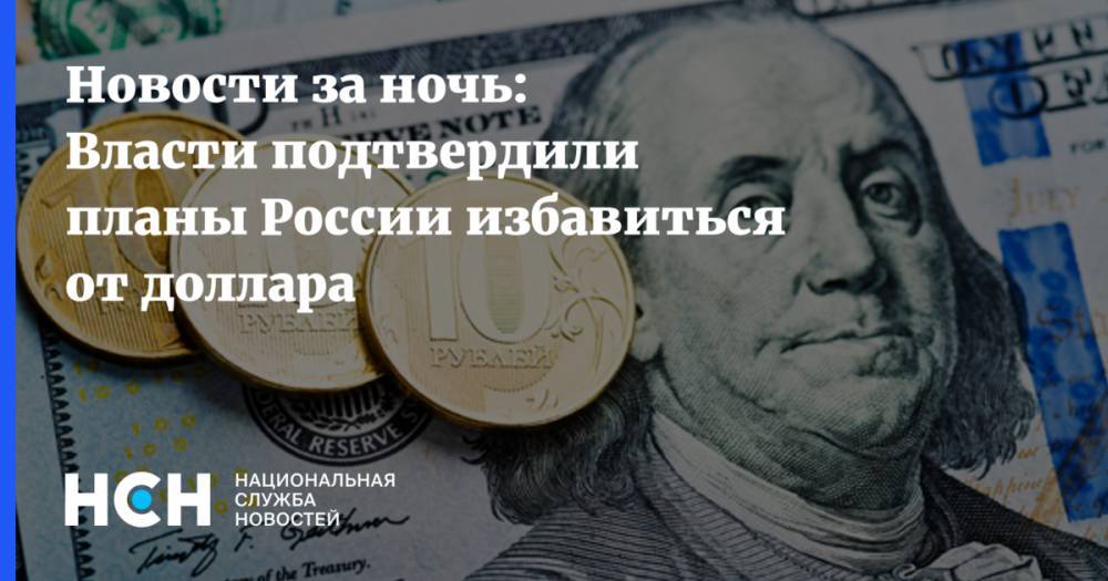 Новости за ночь: Власти подтвердили планы России избавиться от доллара