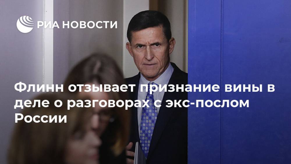 Флинн отзывает признание вины в деле о разговорах с экс-послом России