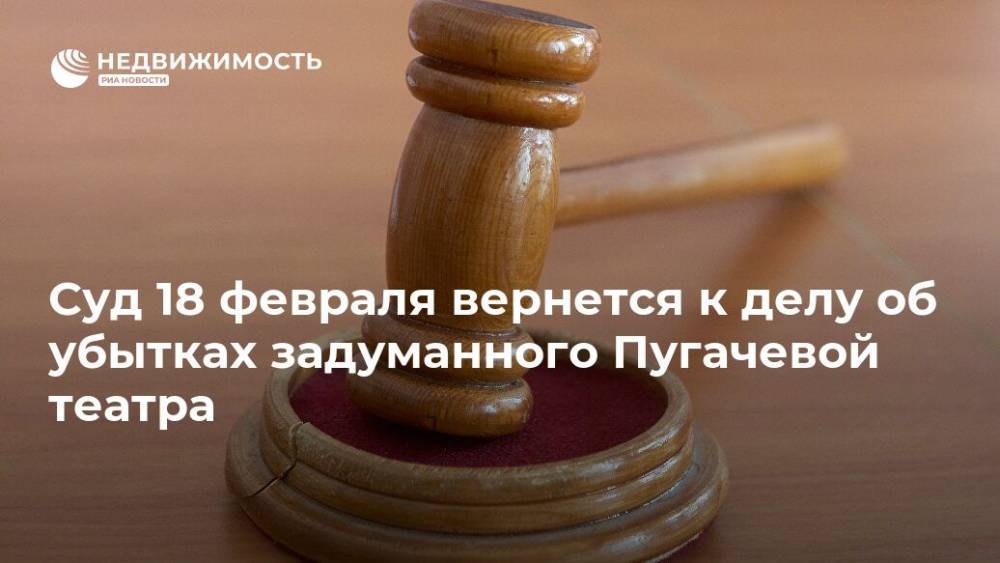 Суд 18 февраля вернется к делу об убытках задуманного Пугачевой театра