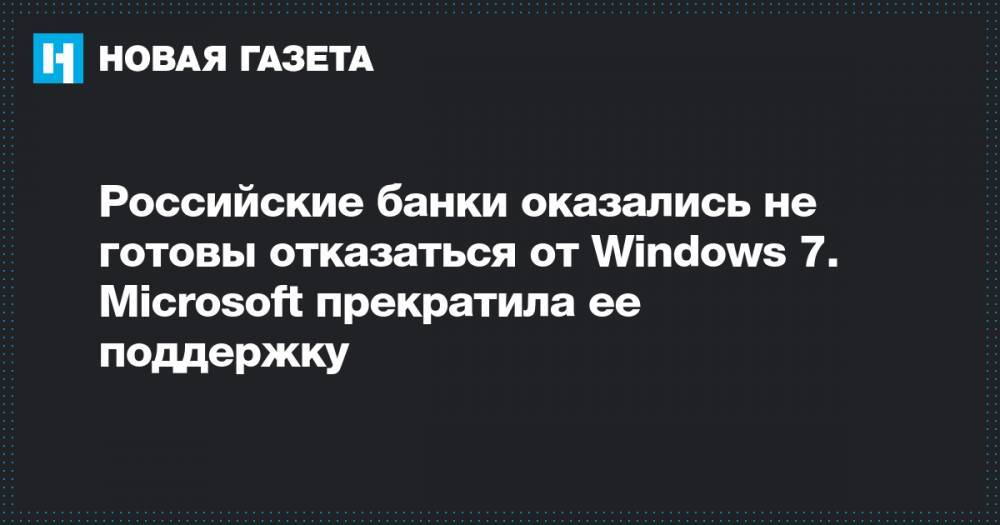 Российские банки оказались не готовы отказаться от Windows 7. Microsoft прекратила ее поддержку