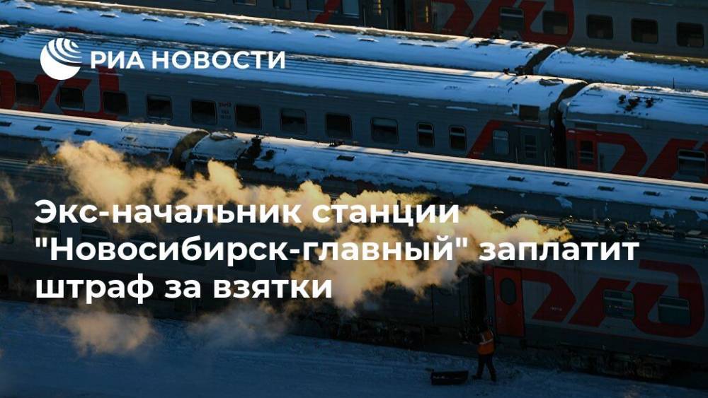 Экс-начальник станции "Новосибирск-главный" заплатит штраф за взятки