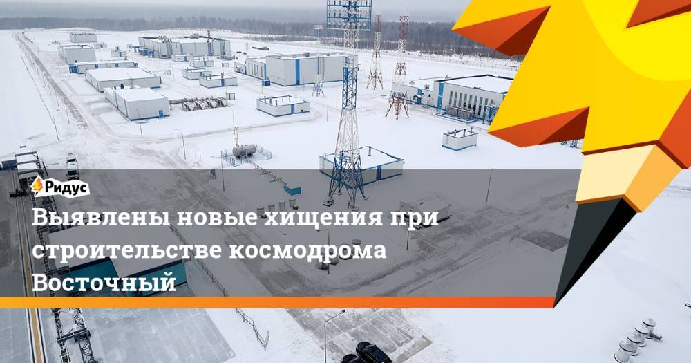 Выявлены новые хищения при строительстве космодрома Восточный - ridus.ru - Россия - Санкт-Петербург